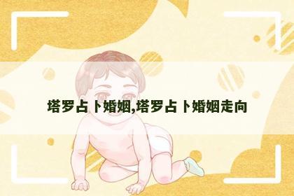 塔罗占卜婚姻,塔罗占卜婚姻走向