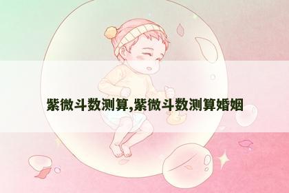 紫微斗数测算,紫微斗数测算婚姻