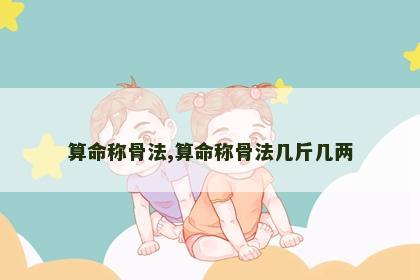 算命称骨法,算命称骨法几斤几两