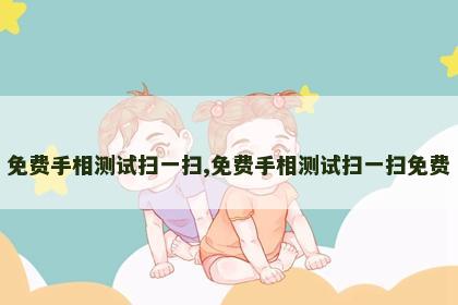 免费手相测试扫一扫,免费手相测试扫一扫免费