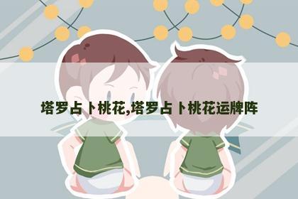 塔罗占卜桃花,塔罗占卜桃花运牌阵
