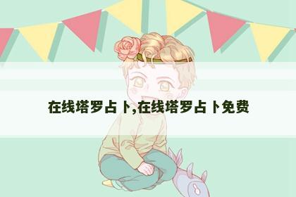 在线塔罗占卜,在线塔罗占卜免费