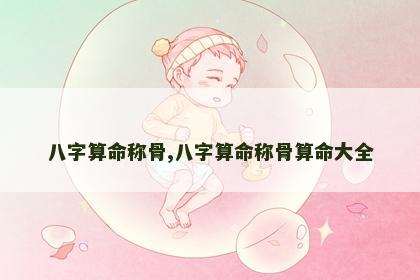 八字算命称骨,八字算命称骨算命大全