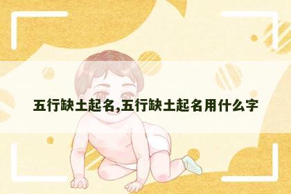 五行缺土起名,五行缺土起名用什么字