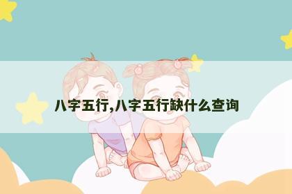 八字五行,八字五行缺什么查询