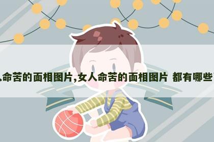 女人命苦的面相图片,女人命苦的面相图片 都有哪些面相
