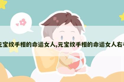 元宝纹手相的命运女人,元宝纹手相的命运女人右手