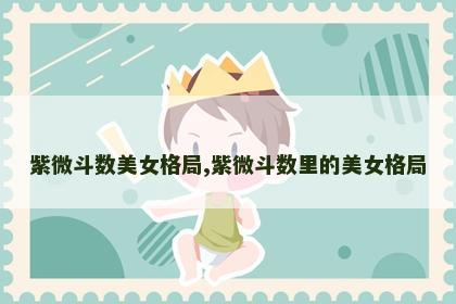 紫微斗数美女格局,紫微斗数里的美女格局