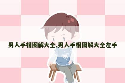 男人手相图解大全,男人手相图解大全左手