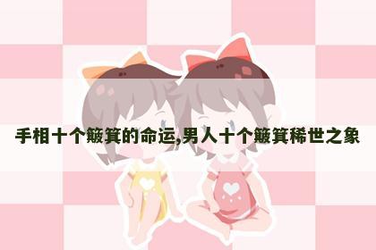 手相十个簸箕的命运,男人十个簸箕稀世之象