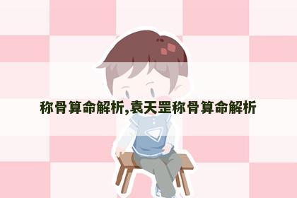 称骨算命解析,袁天罡称骨算命解析