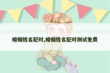 婚姻姓名配对,婚姻姓名配对测试免费