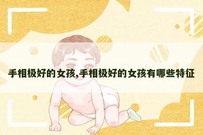 手相极好的女孩,手相极好的女孩有哪些特征