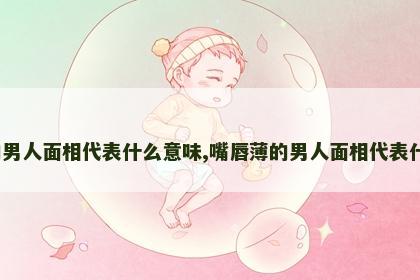嘴唇薄的男人面相代表什么意味,嘴唇薄的男人面相代表什么意味?