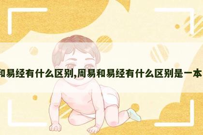 周易和易经有什么区别,周易和易经有什么区别是一本书吗?