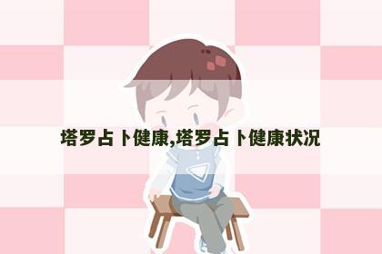 塔罗占卜健康,塔罗占卜健康状况