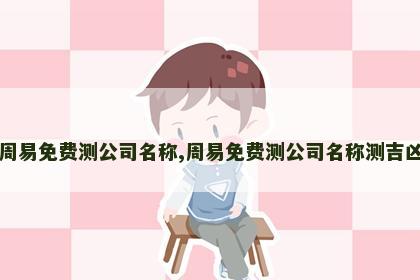 周易免费测公司名称,周易免费测公司名称测吉凶