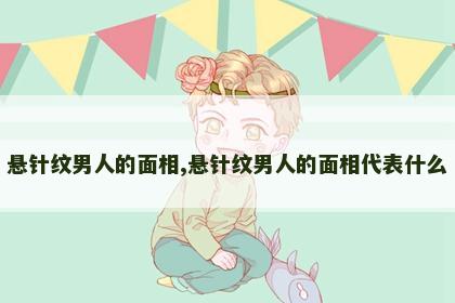 悬针纹男人的面相,悬针纹男人的面相代表什么