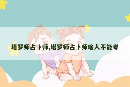 塔罗师占卜师,塔罗师占卜师啥人不能考