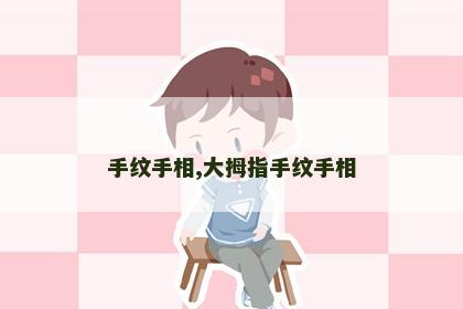 手纹手相,大拇指手纹手相 手纹手相,大拇指手纹手相