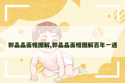 郭晶晶面相图解,郭晶晶面相图解百年一遇