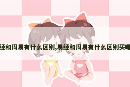 易经和周易有什么区别,易经和周易有什么区别买哪个