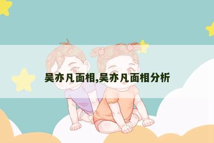 吴亦凡面相,吴亦凡面相分析
