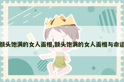 额头饱满的女人面相,额头饱满的女人面相与命运