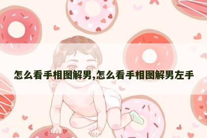 怎么看手相图解男,怎么看手相图解男左手