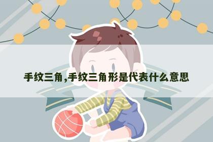 手纹三角,手纹三角形是代表什么意思