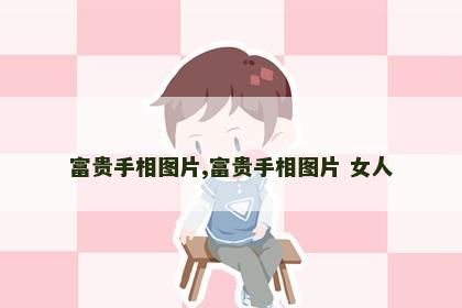 富贵手相图片,富贵手相图片 女人