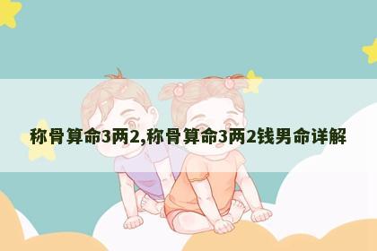 称骨算命3两2,称骨算命3两2钱男命详解