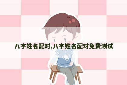 八字姓名配对,八字姓名配对免费测试