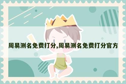 周易测名免费打分,周易测名免费打分官方