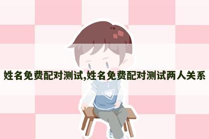 姓名免费配对测试,姓名免费配对测试两人关系