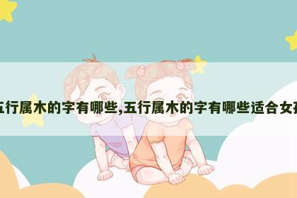 五行属木的字有哪些,五行属木的字有哪些适合女孩