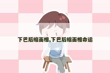 下巴后缩面相,下巴后缩面相命运