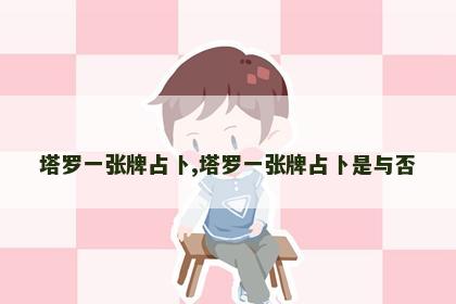 塔罗一张牌占卜,塔罗一张牌占卜是与否