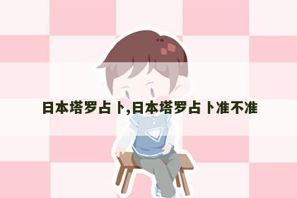 日本塔罗占卜,日本塔罗占卜准不准