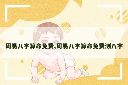 周易八字算命免费,周易八字算命免费测八字