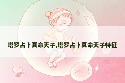 塔罗占卜真命天子,塔罗占卜真命天子特征