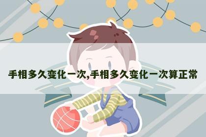 手相多久变化一次,手相多久变化一次算正常 手相多久变化一次,手相多久变化一次算正常