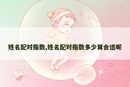 姓名配对指数,姓名配对指数多少算合适呢
