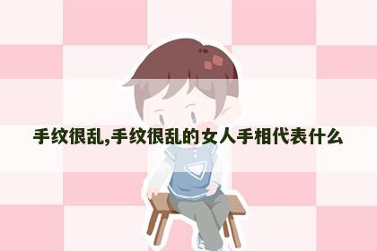 手纹很乱,手纹很乱的女人手相代表什么