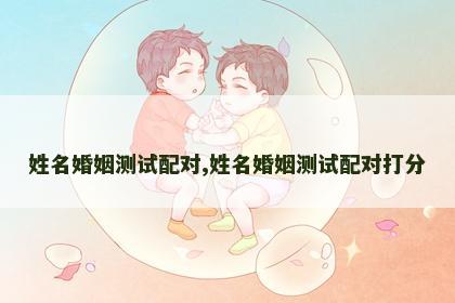 姓名婚姻测试配对,姓名婚姻测试配对打分