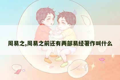 周易之,周易之前还有两部易经著作叫什么