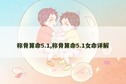 称骨算命5.1,称骨算命5.1女命详解 称骨算命5.1,称骨算命5.1女命详解