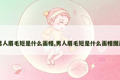 男人眉毛短是什么面相,男人眉毛短是什么面相图片