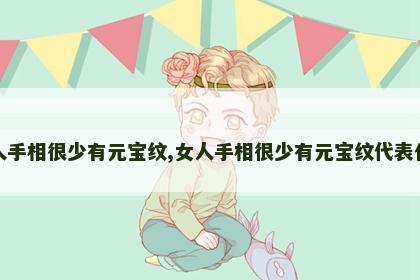 女人手相很少有元宝纹,女人手相很少有元宝纹代表什么
