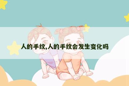 人的手纹,人的手纹会发生变化吗